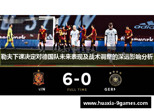 勒夫下课决定对德国队未来表现及战术调整的深远影响分析