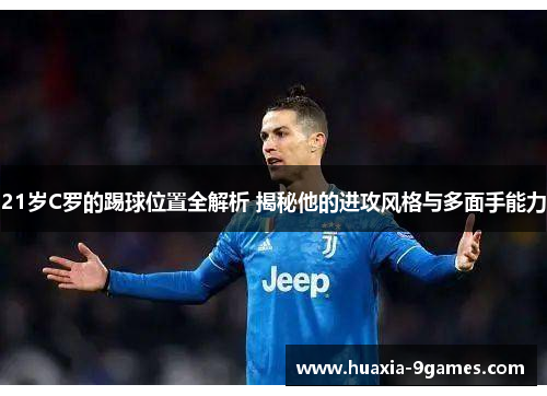 21岁C罗的踢球位置全解析 揭秘他的进攻风格与多面手能力