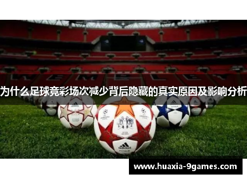 为什么足球竞彩场次减少背后隐藏的真实原因及影响分析 为什么足球竞彩场次减少背后隐藏的真实原因及影响分析