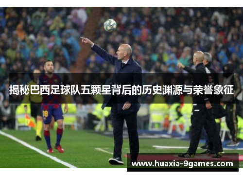 揭秘巴西足球队五颗星背后的历史渊源与荣誉象征 揭秘巴西足球队五颗星背后的历史渊源与荣誉象征