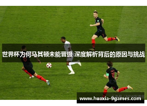 世界杯为何马其顿未能晋级 深度解析背后的原因与挑战