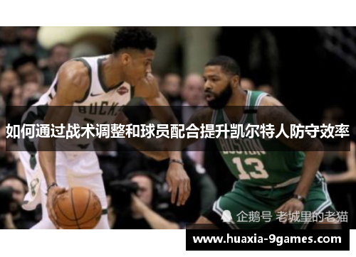 如何通过战术调整和球员配合提升凯尔特人防守效率 如何通过战术调整和球员配合提升凯尔特人防守效率