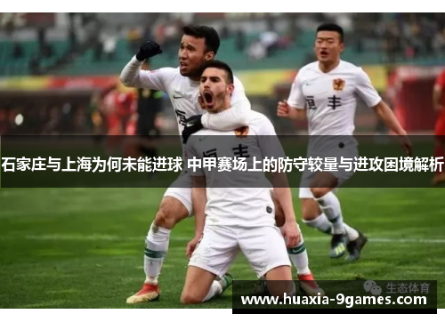 石家庄与上海为何未能进球 中甲赛场上的防守较量与进攻困境解析