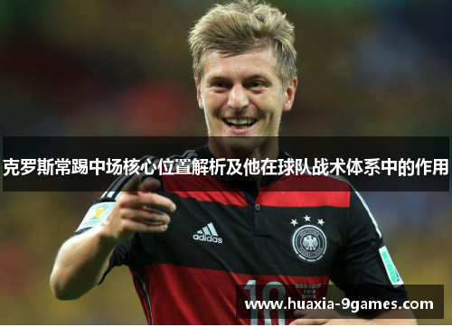 克罗斯常踢中场核心位置解析及他在球队战术体系中的作用