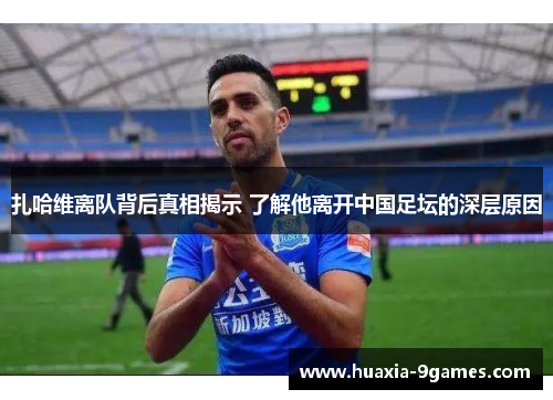 扎哈维离队背后真相揭示 了解他离开中国足坛的深层原因