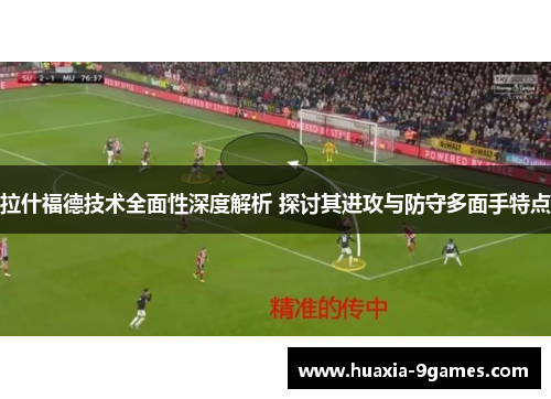 拉什福德技术全面性深度解析 探讨其进攻与防守多面手特点