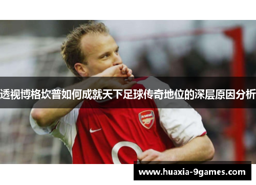 透视博格坎普如何成就天下足球传奇地位的深层原因分析