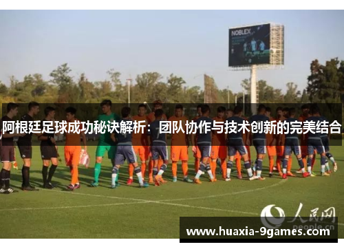 阿根廷足球成功秘诀解析：团队协作与技术创新的完美结合