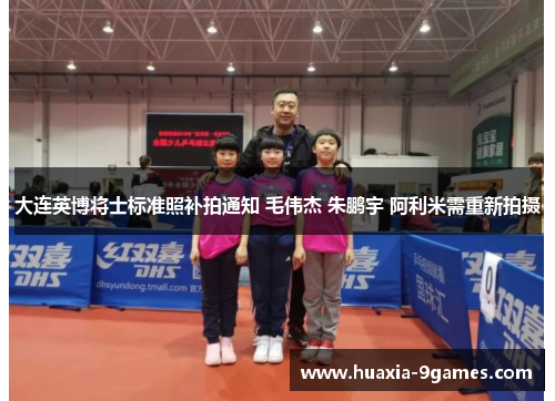 大连英博将士标准照补拍通知 毛伟杰 朱鹏宇 阿利米需重新拍摄 大连英博将士标准照补拍通知 毛伟杰 朱鹏宇 阿利米需重新拍摄