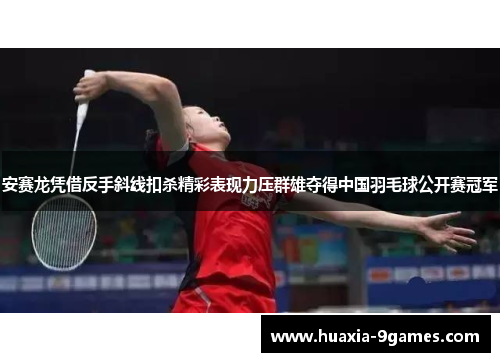 安赛龙凭借反手斜线扣杀精彩表现力压群雄夺得中国羽毛球公开赛冠军