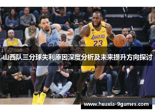 山西队三分球失利原因深度分析及未来提升方向探讨 山西队三分球失利原因深度分析及未来提升方向探讨