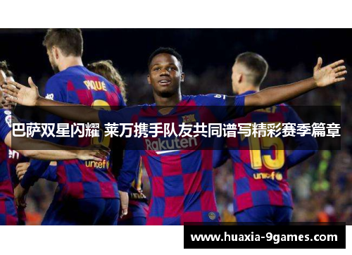 巴萨双星闪耀 莱万携手队友共同谱写精彩赛季篇章 巴萨双星闪耀 莱万携手队友共同谱写精彩赛季篇章