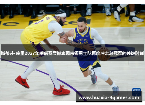 斯蒂芬·库里2027年季后赛震撼表现带领勇士队再度冲击总冠军的关键时刻 斯蒂芬·库里2027年季后赛震撼表现带领勇士队再度冲击总冠军的关键时刻