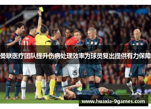 曼联医疗团队提升伤病处理效率为球员复出提供有力保障 曼联医疗团队提升伤病处理效率为球员复出提供有力保障