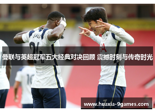 曼联与英超冠军五大经典对决回顾 震撼时刻与传奇时光
