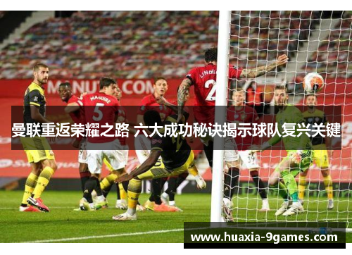 曼联重返荣耀之路 六大成功秘诀揭示球队复兴关键 曼联重返荣耀之路 六大成功秘诀揭示球队复兴关键