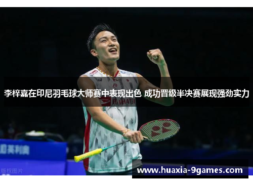 李梓嘉在印尼羽毛球大师赛中表现出色 成功晋级半决赛展现强劲实力 李梓嘉在印尼羽毛球大师赛中表现出色 成功晋级半决赛展现强劲实力