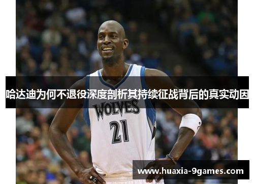 哈达迪为何不退役深度剖析其持续征战背后的真实动因