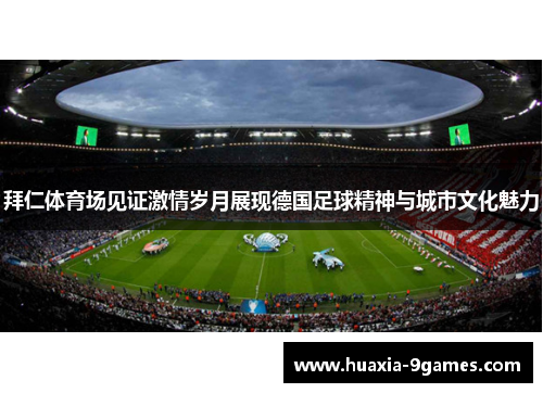 拜仁体育场见证激情岁月展现德国足球精神与城市文化魅力