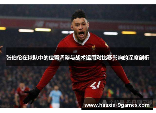 张伯伦在球队中的位置调整与战术运用对比赛影响的深度剖析