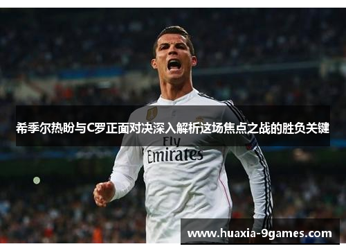 希季尔热盼与C罗正面对决深入解析这场焦点之战的胜负关键 希季尔热盼与C罗正面对决深入解析这场焦点之战的胜负关键