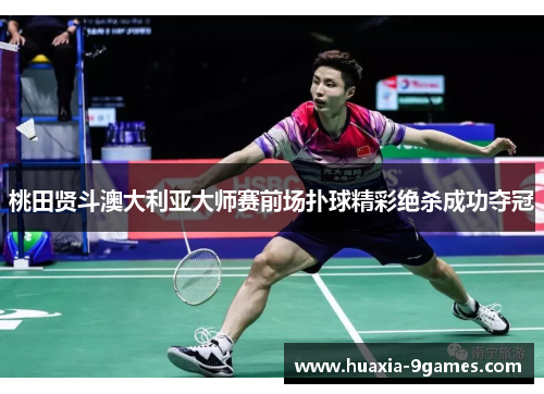 桃田贤斗澳大利亚大师赛前场扑球精彩绝杀成功夺冠 桃田贤斗澳大利亚大师赛前场扑球精彩绝杀成功夺冠