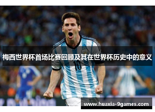 梅西世界杯首场比赛回顾及其在世界杯历史中的意义 梅西世界杯首场比赛回顾及其在世界杯历史中的意义