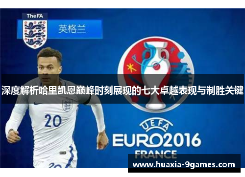 深度解析哈里凯恩巅峰时刻展现的七大卓越表现与制胜关键 深度解析哈里凯恩巅峰时刻展现的七大卓越表现与制胜关键
