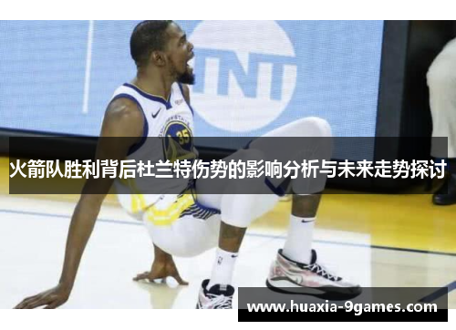 火箭队胜利背后杜兰特伤势的影响分析与未来走势探讨