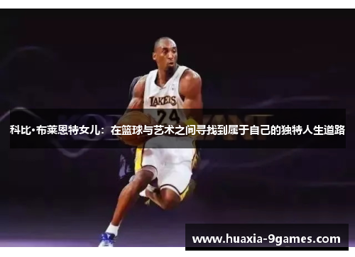 科比·布莱恩特女儿：在篮球与艺术之间寻找到属于自己的独特人生道路
