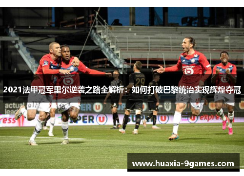 2021法甲冠军里尔逆袭之路全解析:如何打破巴黎统治实现辉煌夺冠 2021法甲冠军里尔逆袭之路全解析:如何打破巴黎统治实现辉煌夺冠