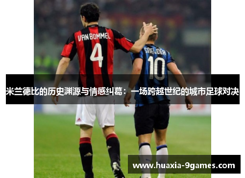 米兰德比的历史渊源与情感纠葛：一场跨越世纪的城市足球对决