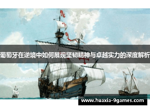 葡萄牙在逆境中如何展现坚韧精神与卓越实力的深度解析