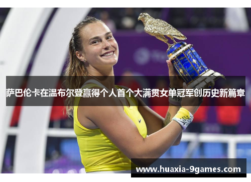萨巴伦卡在温布尔登赢得个人首个大满贯女单冠军创历史新篇章 萨巴伦卡在温布尔登赢得个人首个大满贯女单冠军创历史新篇章