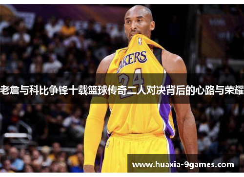 老詹与科比争锋十载篮球传奇二人对决背后的心路与荣耀